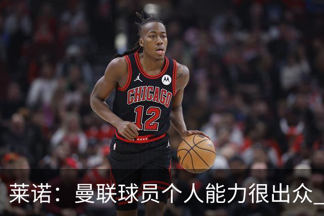 莱诺：曼联球员个人能力很出众 克洛普能重燃点燃德国球迷的热情